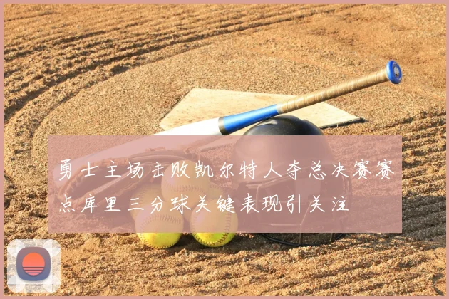 勇士主场击败凯尔特人夺总决赛赛点库里三分球关键表现引关注