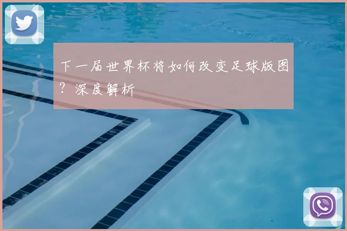 下一届世界杯将如何改变足球版图？深度解析