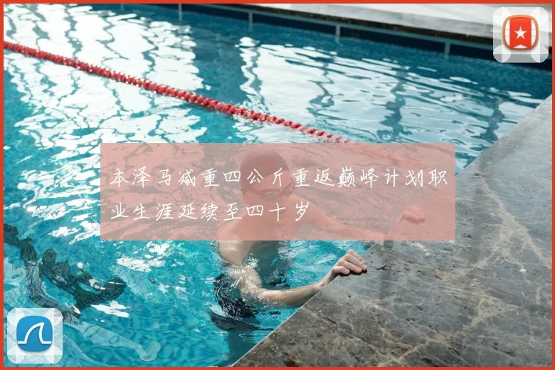 本泽马减重四公斤重返巅峰计划职业生涯延续至四十岁