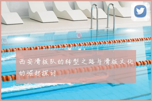 西安滑板队的转型之路与滑板文化的崛起探讨