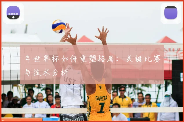 年世界杯如何重塑格局：关键比赛与技术分析
