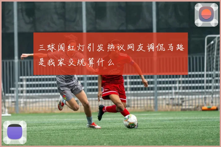 三球闯红灯引发热议网友调侃马路是我家交规算什么