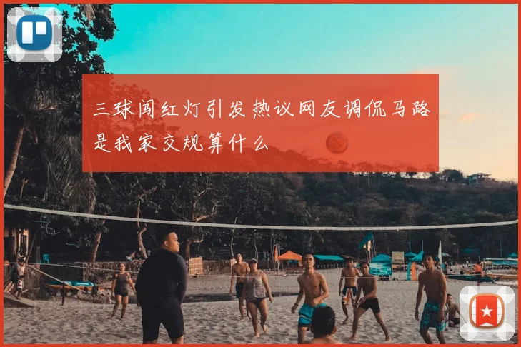 三球闯红灯引发热议网友调侃马路是我家交规算什么
