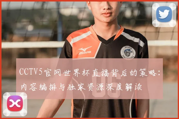 CCTV5官网世界杯直播背后的策略：内容编排与独家资源深度解读