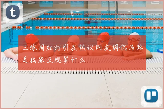 三球闯红灯引发热议网友调侃马路是我家交规算什么