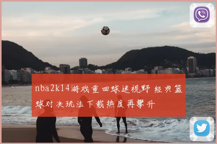 nba2k14游戏重回球迷视野 经典篮球对决玩法下载热度再攀升