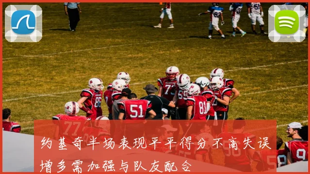 约基奇半场表现平平得分不高失误增多需加强与队友配合