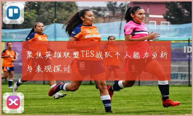 聚焦英雄联盟TES战队个人能力分析与表现探讨