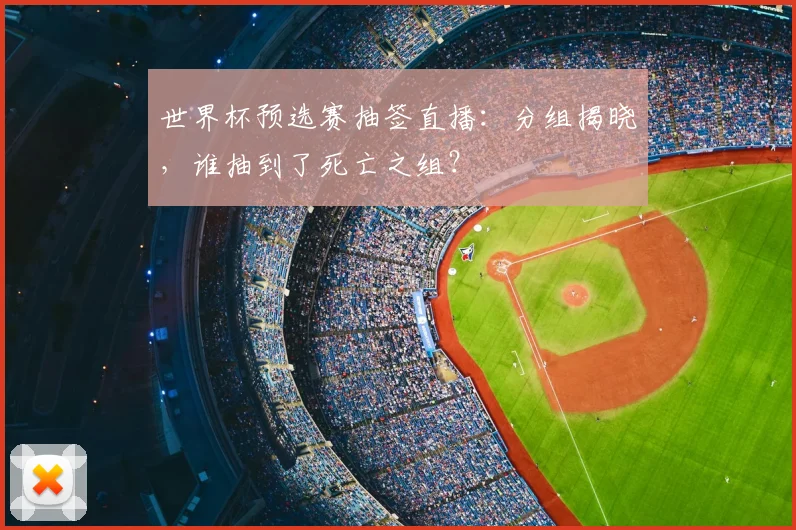 世界杯预选赛抽签直播：分组揭晓，谁抽到了死亡之组？
