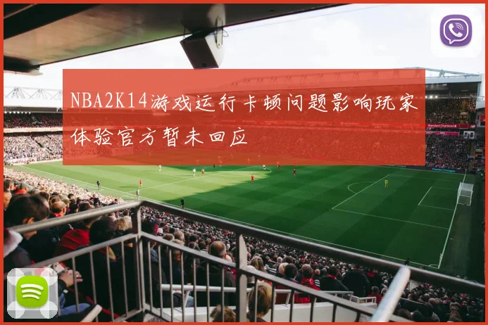 NBA2K14游戏运行卡顿问题影响玩家体验官方暂未回应