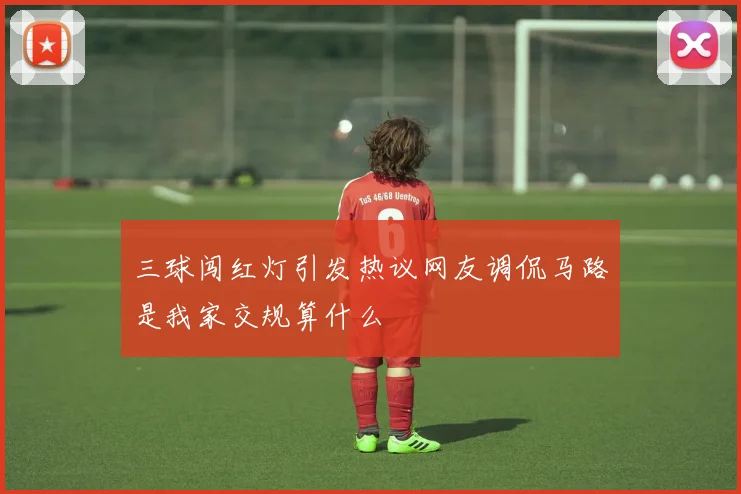三球闯红灯引发热议网友调侃马路是我家交规算什么