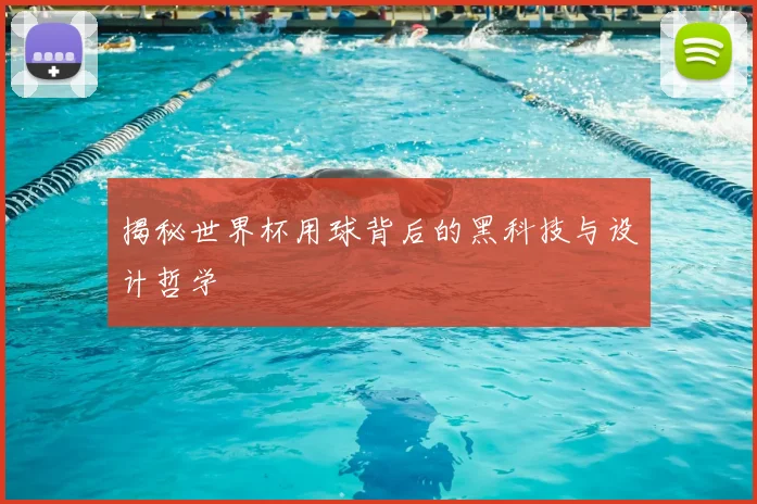 揭秘世界杯用球背后的黑科技与设计哲学