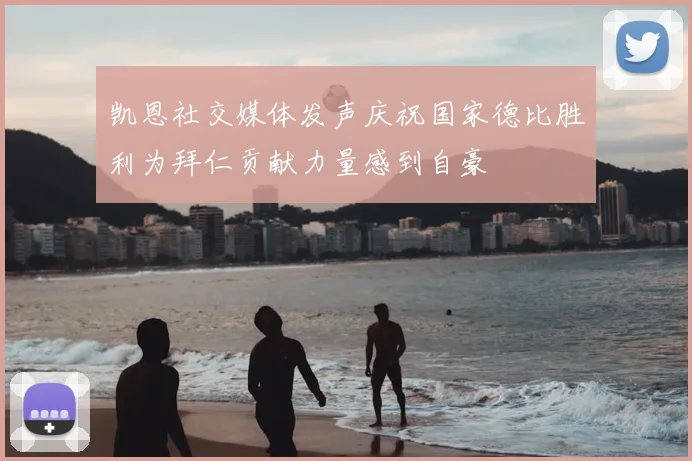 凯恩社交媒体发声庆祝国家德比胜利为拜仁贡献力量感到自豪