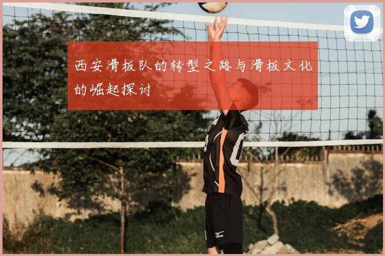 西安滑板队的转型之路与滑板文化的崛起探讨
