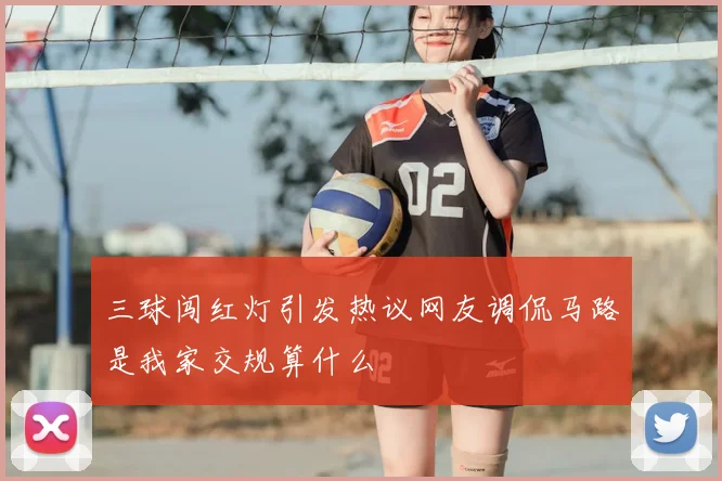 三球闯红灯引发热议网友调侃马路是我家交规算什么