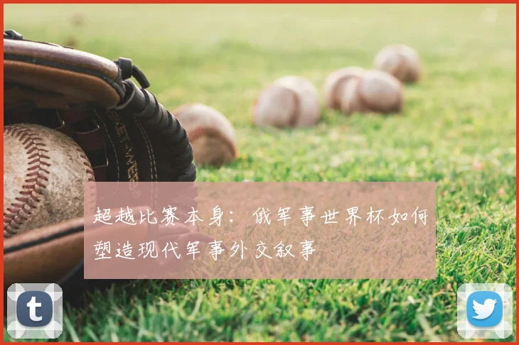超越比赛本身：俄军事世界杯如何塑造现代军事外交叙事