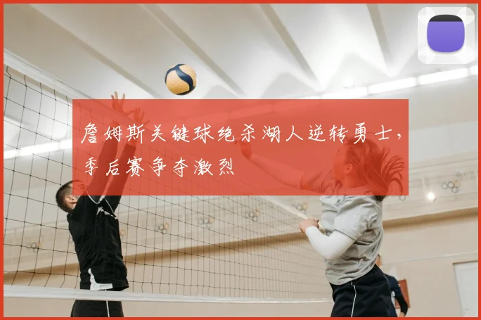 詹姆斯关键球绝杀湖人逆转勇士，季后赛争夺激烈