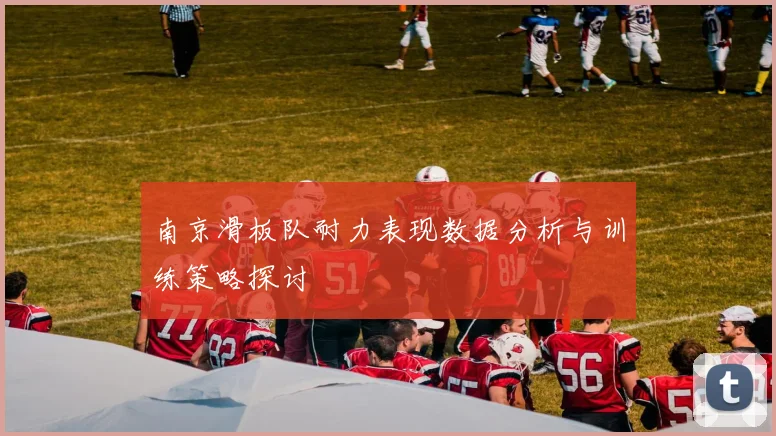 南京滑板队耐力表现数据分析与训练策略探讨