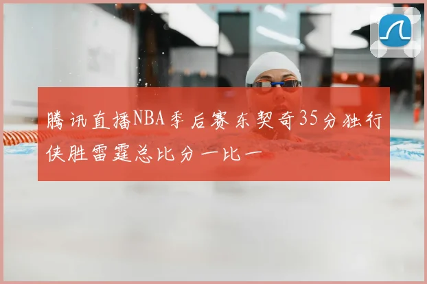 腾讯直播NBA季后赛东契奇35分独行侠胜雷霆总比分一比一
