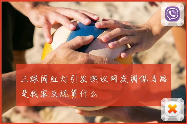 三球闯红灯引发热议网友调侃马路是我家交规算什么
