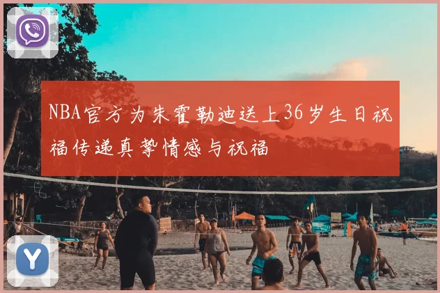 NBA官方为朱霍勒迪送上36岁生日祝福传递真挚情感与祝福