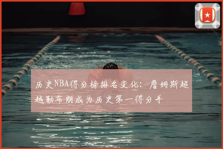 历史NBA得分榜排名变化：詹姆斯超越勒布朗成为历史第一得分手