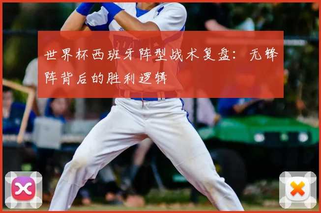 世界杯西班牙阵型战术复盘：无锋阵背后的胜利逻辑