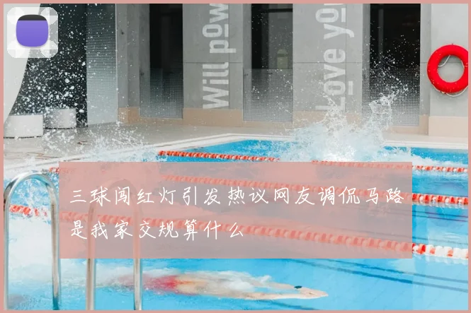 三球闯红灯引发热议网友调侃马路是我家交规算什么