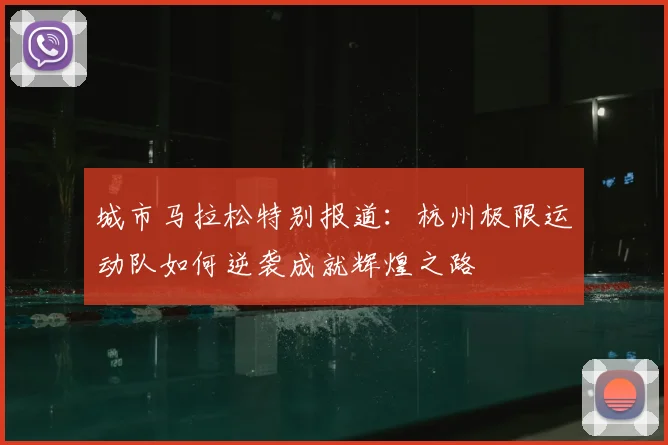 城市马拉松特别报道:杭州极限运动队如何逆袭成就辉煌之路