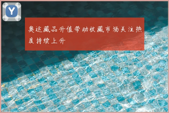 奥运藏品升值带动收藏市场关注热度持续上升