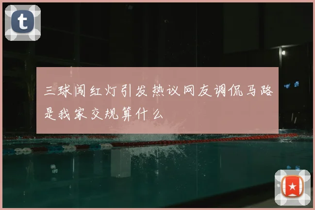 三球闯红灯引发热议网友调侃马路是我家交规算什么