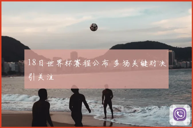 18日世界杯赛程公布 多场关键对决引关注