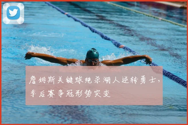 詹姆斯关键球绝杀湖人逆转勇士，季后赛争冠形势突变