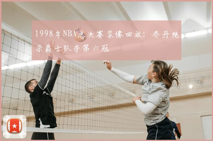 1998年NBA总决赛录像回放：乔丹绝杀爵士队夺第六冠