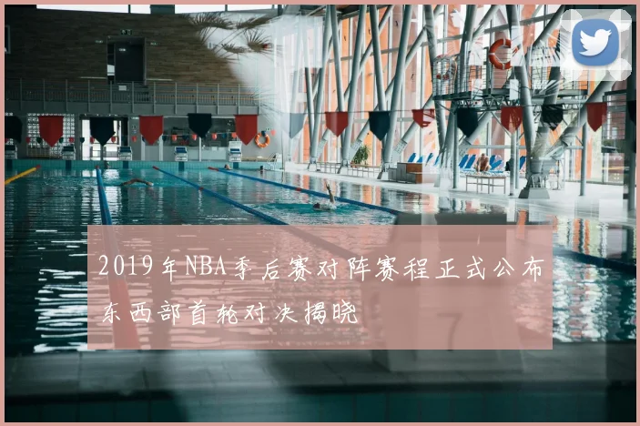 2019年NBA季后赛对阵赛程正式公布东西部首轮对决揭晓