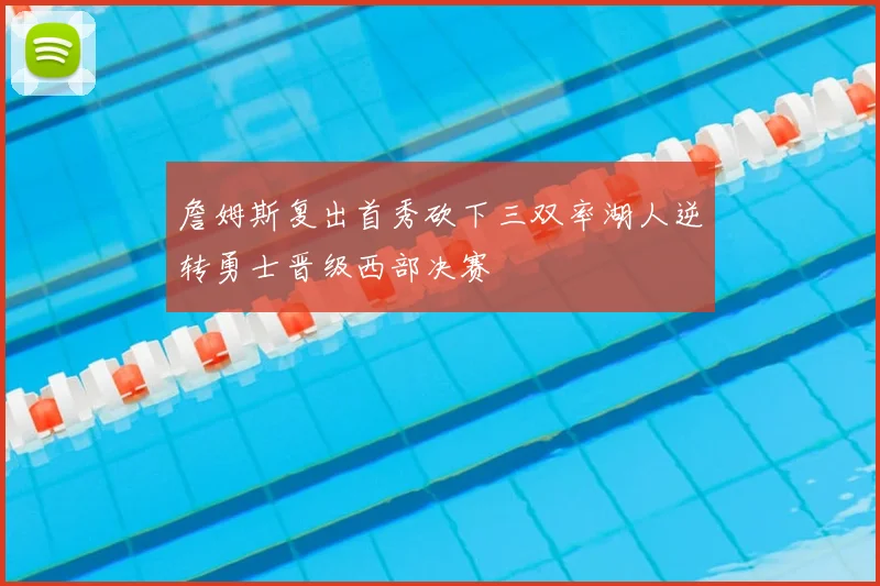 詹姆斯复出首秀砍下三双率湖人逆转勇士晋级西部决赛