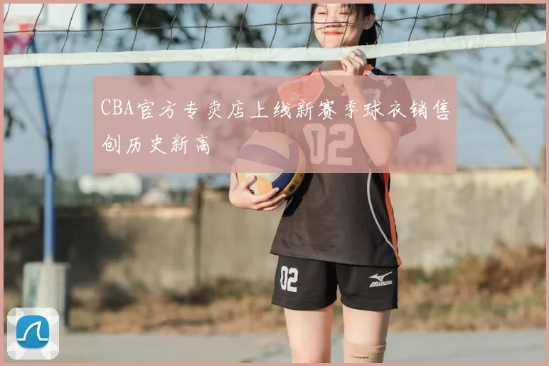 CBA官方专卖店上线新赛季球衣销售创历史新高