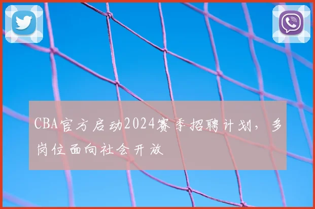CBA官方启动2024赛季招聘计划,多岗位面向社会开放