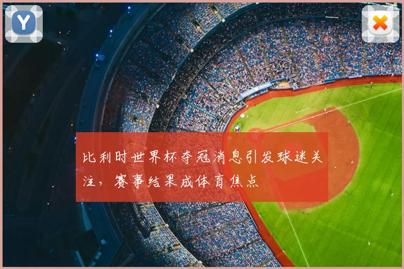 比利时世界杯夺冠消息引发球迷关注，赛事结果成体育焦点