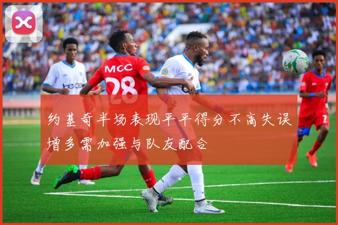 约基奇半场表现平平得分不高失误增多需加强与队友配合
