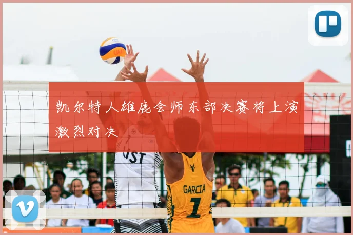 凯尔特人雄鹿会师东部决赛将上演激烈对决