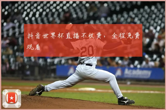 抖音世界杯直播不收费，全程免费观看