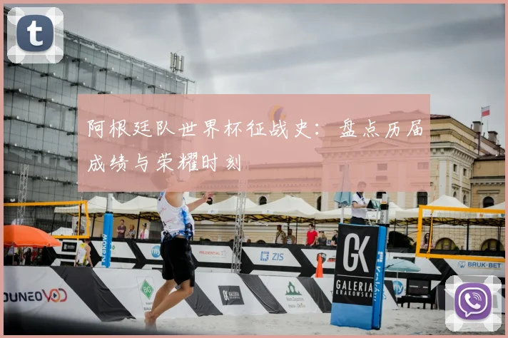 阿根廷队世界杯征战史：盘点历届成绩与荣耀时刻
