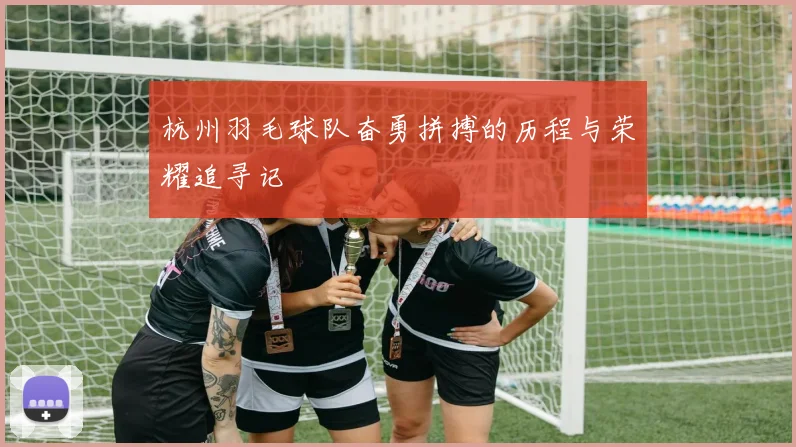 杭州羽毛球队奋勇拼搏的历程与荣耀追寻记