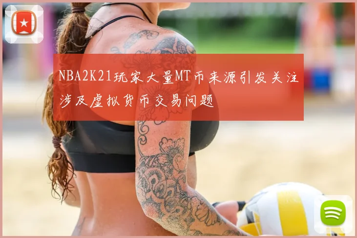 NBA2K21玩家大量MT币来源引发关注涉及虚拟货币交易问题