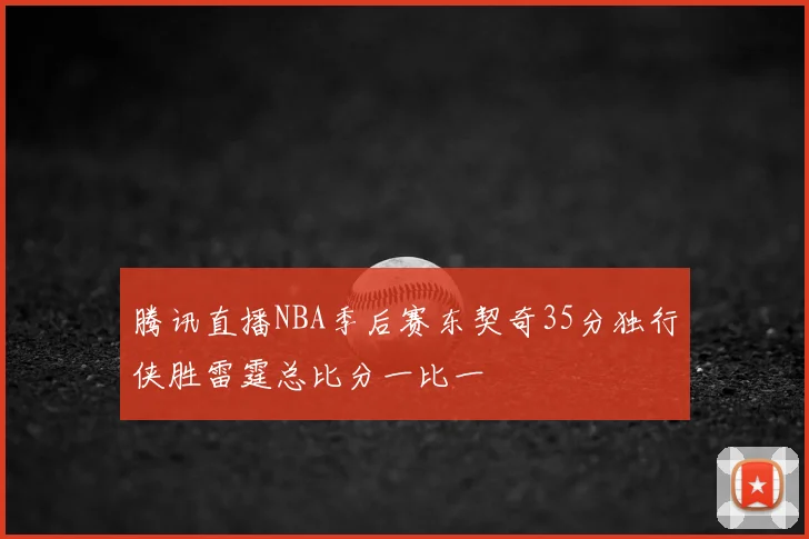腾讯直播NBA季后赛东契奇35分独行侠胜雷霆总比分一比一