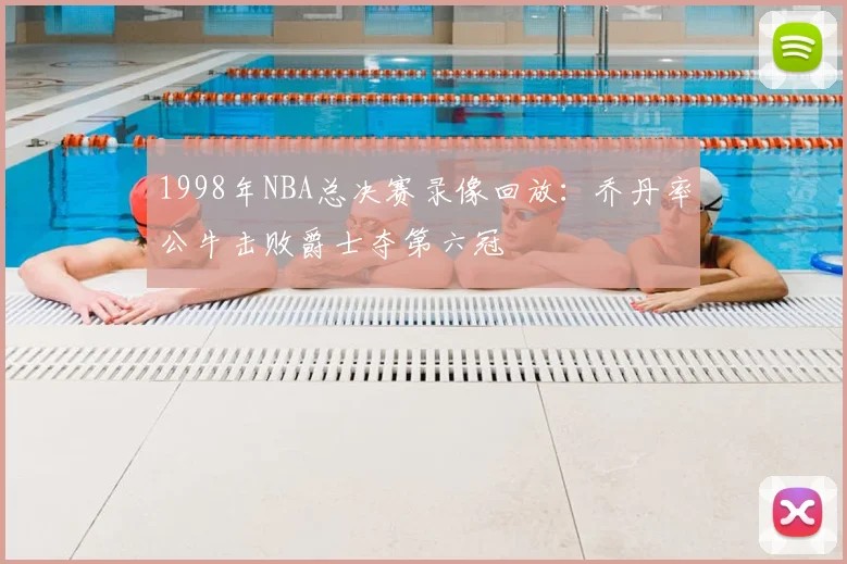 1998年NBA总决赛录像回放：乔丹率公牛击败爵士夺第六冠