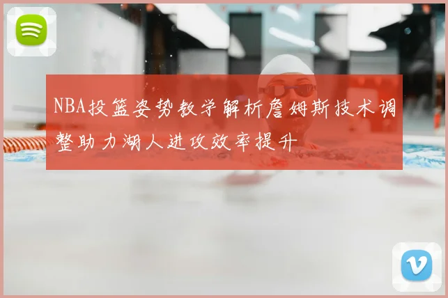NBA投篮姿势教学解析詹姆斯技术调整助力湖人进攻效率提升