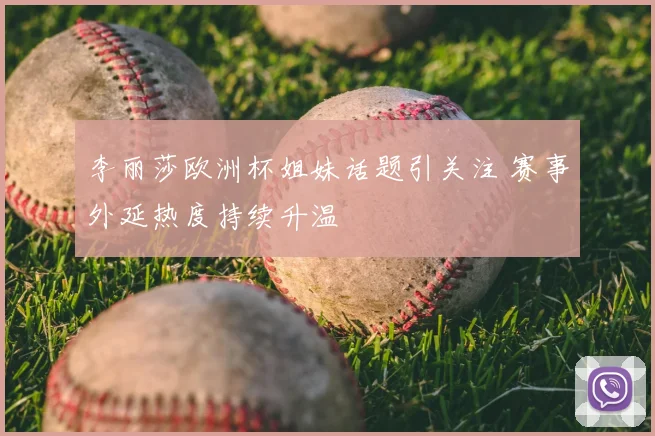 李丽莎欧洲杯姐妹话题引关注 赛事外延热度持续升温