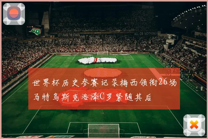 世界杯历史参赛记录梅西领衔26场马特乌斯克洛泽C罗紧随其后